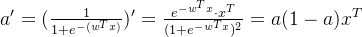 a'=(\frac{1}{1+e^{-(w^{T}x)}})'=\frac{e^{-w^{T}x}\cdot x^{T}}{(1+e^{-w^{T}x})^{2}}=a(1-a)x^{T}