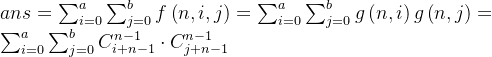 ans=\sum_{i=0}^{a}\sum_{j=0}^{b}f\left ( n,i,j \right ) =\sum_{i=0}^{a}\sum_{j=0}^{b}g\left ( n,i \right )g\left ( n,j \right ) =\sum_{i=0}^{a}\sum_{j=0}^{b}C_{i+n-1}^{n-1}\cdot C_{j+n-1}^{n-1}