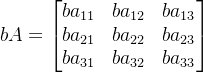 bA=\begin{bmatrix} ba_{11} &ba_{12} &ba_{13} \\ ba_{21}& ba_{22} & ba_{23}\\ ba_{31}& ba_{32} & ba_{33} \end{bmatrix}