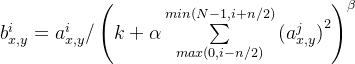 b_{x,y}^i = a_{x,y}^i/\left ( k+\alpha \sum\limits_{max(0,i-n/2)} ^{min(N-1, i + n/2)}{(a_{x,y}^j)}^2\right )^\beta
