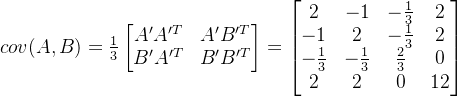 cov(A,B) = \frac{1}{3}\begin{bmatrix} A'A'^T& A'B'^T \\ B'A'^T& B'B'^T \end{bmatrix} = \begin{bmatrix} 2 & -1 & -\frac{1}{3} & 2\\ -1 & 2 & -\frac{1}{3} & 2\\ -\frac{1}{3} & -\frac{1}{3} &\frac{2}{3} & 0 \\ 2& 2& 0 & 12 \end{bmatrix}