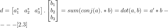 d = \begin{bmatrix} a_{1}^* & a_{2}^* & a_{3}^* \end{bmatrix}.\begin{bmatrix} b_1\\ b_2 \\ b_3 \end{bmatrix}= sum(conj(a).*b) =dot(a,b) =a'*b----[2.3]