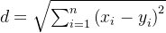 d=\sqrt{\sum_{i=1}^{n}\left ( x_{i}-y_{i}^{} \right )^{2}}