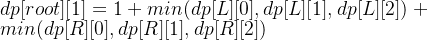 dp[root][1] = 1 + min(dp[L][0], dp[L][1],dp[L][2]) + min(dp[R][0],dp[R][1], dp[R][2])