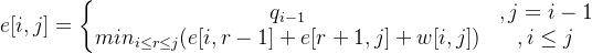 e[i,j]=\left\{\begin{matrix} q_{i-1}&,j=i-1\\ min_{i\leq r\leq j}(e[i,r-1]+e[r+1,j]+w[i,j])&,i\leq j \end{matrix}\right.