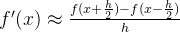 f'(x)\approx \frac{f(x+\frac{h}{2})-f(x-\frac{h}{2})}{h}