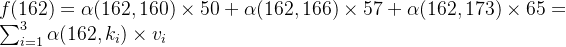 f(162)=\alpha(162,160) \times 50 + \alpha(162,166) \times 57 + \alpha(162,173) \times 65 = \sum_{i=1}^{3}\alpha(162,k_{i})\times v_{i}