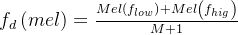 f_{d}\left ( mel \right ) = \frac{Mel\left ( f_{low} \right )+Mel\left ( f_{hig} \right )}{M+1}