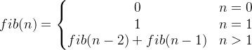 fib(n)=\left\{\begin{matrix} 0&n=0 \\ 1&n=1 \\ fib(n-2)+fib(n-1)&n>1 \end{matrix}\right.