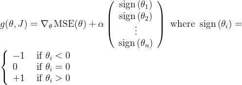 g(\theta, J)=\nabla_{\theta} \operatorname{MSE}(\theta)+\alpha\left(\begin{array}{c} \operatorname{sign}\left(\theta_{1}\right) \\ \operatorname{sign}\left(\theta_{2}\right) \\ \vdots \\ \operatorname{sign}\left(\theta_{n}\right) \end{array}\right) \text { where } \operatorname{sign}\left(\theta_{i}\right)=\left\{\begin{array}{ll} -1 & \text { if } \theta_{i}<0 \\ 0 & \text { if } \theta_{i}=0 \\ +1 & \text { if } \theta_{i}>0 \end{array}\right.
