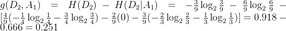 g(D_2,A_1)=H(D_2)-H(D_2|A_1)=-\frac{3}{9}\log_2\frac{3}{9}-\frac{6}{9}\log_2\frac{6}{9}-[\frac{4}{9}(-\frac{1}{4}\log_2\frac{1}{4}-\frac{3}{4}\log_2\frac{3}{4})-\frac{2}{9}(0)-\frac{3}{9}(-\frac{2}{3}\log_2\frac{2}{3}-\frac{1}{3}\log_2\frac{1}{3})]=0.918-0.666=0.251