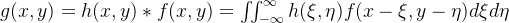 g(x, y)=h(x, y) * f(x, y)=\iint_{-\infty}^{\infty} h(\xi, \eta) f(x-\xi, y- \eta) d \xi d \eta