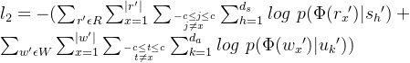 l_{2}=-(\sum_{​{r}'\epsilon R} \sum_{x=1}^{|{r}'|} \sum _{-c\leq j\leq c \atop j\neq x} \sum _{h=1}^{d_{s}}log \ p(\Phi ({r_{x}}')|{s_{h}}') +\sum_{​{w}'\epsilon W} \sum_{x=1}^{|{w}'|} \sum _{-c\leq t\leq c \atop t\neq x} \sum _{k=1}^{d_{a}}log \ p(\Phi ({w_{x}}')|{u_{k}}'))