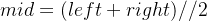 mid = (left + right)//2