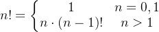 n!=\left\{\begin{matrix} 1&n=0,1 \\ n\cdot \left ( n-1 \right )!& n>1 \end{matrix}\right.
