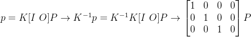 p=K[I\ O]P\rightarrow K^{-1}p=K^{-1}K[I \ O]P\rightarrow \begin{bmatrix} 1 &0 &0 &0 \\ 0& 1& 0&0 \\ 0 & 0&1 & 0 \end{bmatrix}P