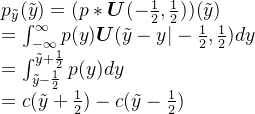 p_{\tilde{y}}(\tilde{y}) = (p*\boldsymbol{U}(-\frac{1}{2}, \frac{1}{2}))(\tilde{y}) \\ = \int_{-\infty}^{\infty} p(y)\boldsymbol{U}(\tilde{y}-y|-\frac{1}{2}, \frac{1}{2})dy \\ =\int_{\tilde{y}-\frac{1}{2}}^{\tilde{y}+\frac{1}{2}}p(y)dy \\ =c(\tilde{y}+\frac{1}{2}) - c(\tilde{y}-\frac{1}{2})