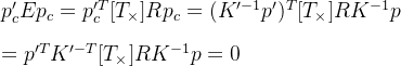 p_c'Ep_c=p_c'^T[T_{\times}]Rp_c=(K'^{-1}p' )^T [T_{\times}]RK^{-1}p \\ \\ =p'^TK'^{-T}[T_{\times}]RK^{-1}p = 0