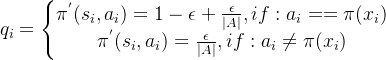 q_i=\left\{\begin{matrix} \pi^{'}(s_i,a_i)=1-\epsilon+\frac{\epsilon }{|A|} , if: a_i==\pi(x_i) \\ \pi^{'}(s_i,a_i)=\frac{\epsilon }{|A|}, if: a_i \neq \pi(x_i) \end{matrix}\right.