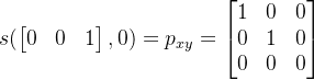 s(\begin{bmatrix} 0 & 0&1 \end{bmatrix},0) =p_{xy} = \begin{bmatrix} 1 & 0 & 0\\ 0 &1 & 0\\ 0& 0& 0 \end{bmatrix}