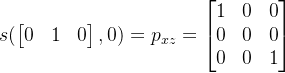 s(\begin{bmatrix} 0 & 1 & 0\end{bmatrix},0) =p_{xz} = \begin{bmatrix} 1 & 0 & 0\\ 0 &0& 0\\ 0& 0& 1 \end{bmatrix}