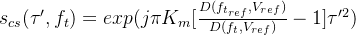 s_{cs}(\tau',f_{t})=exp(j\pi K_{m}[\frac{D(f_{t_{ref}},V_{ref})}{D(f_{t},V_{ref})}-1]\tau '^{2})