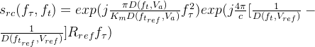 s_{rc}(f_{\tau},f_{t})=exp(j\frac{\pi D(f_{t},V_{a})}{K_{m}D(f_{t_{ref}},V_{a})}f_{\tau}^{2})exp(j\frac{4\pi}{c}[\frac{1}{D(f_{t},V_{ref})}-\frac{1}{D(f_{t_{ref}},V_{ref})}]R_{ref}f_{\tau})