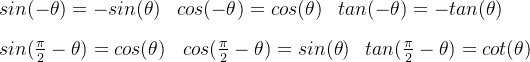 sin(-\theta)=-sin(\theta) \, \, \, \: \; \! cos(-\theta)=cos(\theta) \, \, \: \: tan(-\theta)=-tan(\theta) \\ \\ sin(\frac{\pi}{2}-\theta)=cos(\theta) \, \, \, \: \; \! cos(\frac{\pi}{2}-\theta)=sin(\theta) \, \, \: \: tan(\frac{\pi}{2}-\theta)=cot(\theta)
