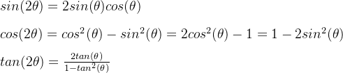 sin(2\theta)=2sin(\theta)cos(\theta) \\ \\ cos(2\theta) = cos^2(\theta)-sin^2(\theta)=2cos^2(\theta)-1 = 1 - 2sin^2(\theta) \\ \\ tan(2\theta) = \frac{2tan(\theta)}{1-tan^2(\theta)}