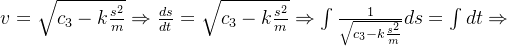 v=\sqrt{c_{3}-k\frac{s^{2}}{m}}\Rightarrow \frac{ds}{dt}=\sqrt{c_{3}-k\frac{s^{2}}{m}}\Rightarrow \int \frac{1}{\sqrt{c_{3}-k\frac{s^{2}}{m}}}ds=\int dt\Rightarrow