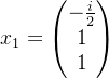x_{1}=\begin{pmatrix} -\frac{i}{2}\\ 1\\ 1 \end{pmatrix}